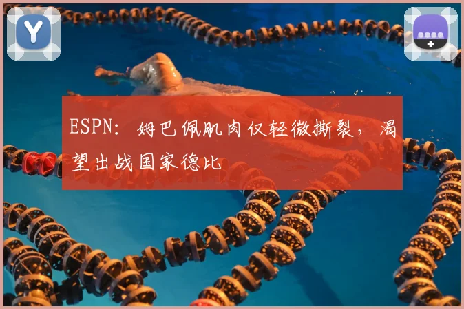 ESPN：姆巴佩肌肉仅轻微撕裂，渴望出战国家德比