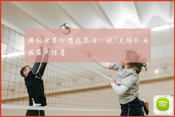揭秘世界杯潜在黑马：这5支球队或成最大惊喜