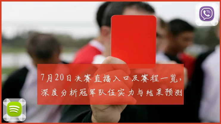 7月20日决赛直播入口及赛程一览，深度分析冠军队伍实力与结果预测